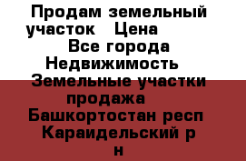 Продам земельный участок › Цена ­ 450 - Все города Недвижимость » Земельные участки продажа   . Башкортостан респ.,Караидельский р-н